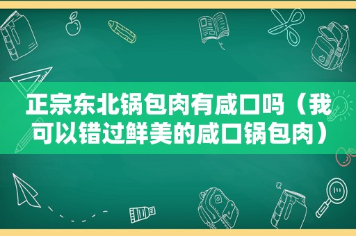 正宗东北锅包肉有咸口吗（我可以错过鲜美的咸口锅包肉）