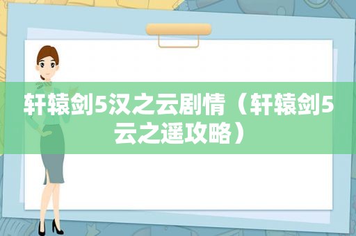 轩辕剑5汉之云剧情（轩辕剑5云之遥攻略）