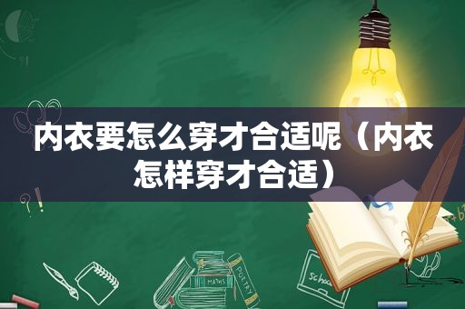 内衣要怎么穿才合适呢（内衣怎样穿才合适）