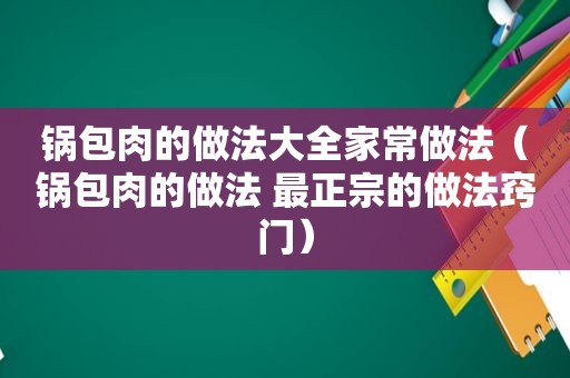 锅包肉的做法大全家常做法（锅包肉的做法 最正宗的做法窍门）