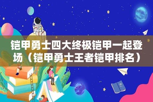 铠甲勇士四大终极铠甲一起登场（铠甲勇士王者铠甲排名）