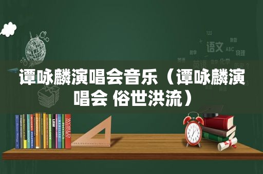 谭咏麟演唱会音乐（谭咏麟演唱会 俗世洪流）