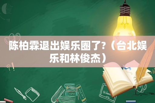 陈柏霖退出娱乐圈了?（台北娱乐和林俊杰）