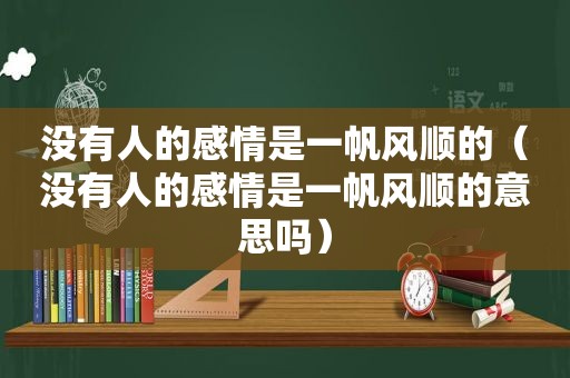 没有人的感情是一帆风顺的（没有人的感情是一帆风顺的意思吗）