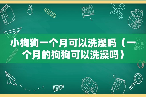 小狗狗一个月可以洗澡吗（一个月的狗狗可以洗澡吗）