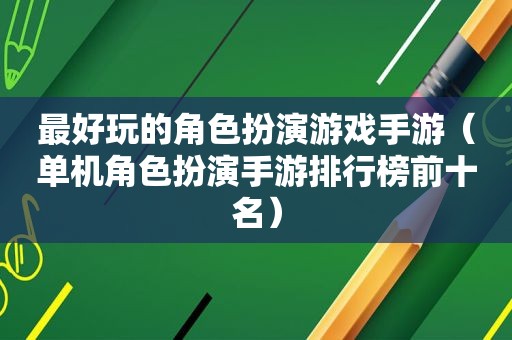 最好玩的角色扮演游戏手游（单机角色扮演手游排行榜前十名）