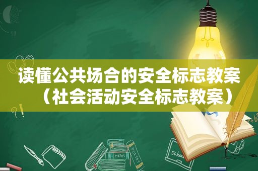 读懂公共场合的安全标志教案（社会活动安全标志教案）