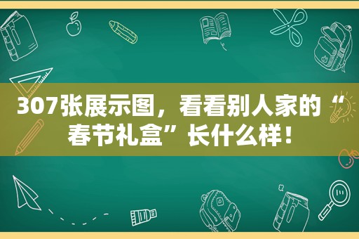 307张展示图，看看别人家的“春节礼盒”长什么样！