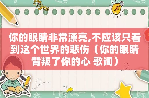 你的眼睛非常漂亮,不应该只看到这个世界的悲伤（你的眼睛背叛了你的心 歌词）