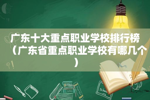 广东十大重点职业学校排行榜（广东省重点职业学校有哪几个）