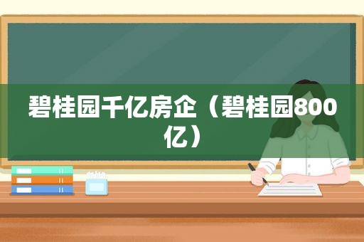 碧桂园千亿房企（碧桂园800亿）