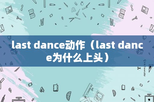 last dance动作（last dance为什么上头）