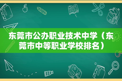 东莞市公办职业技术中学（东莞市中等职业学校排名）