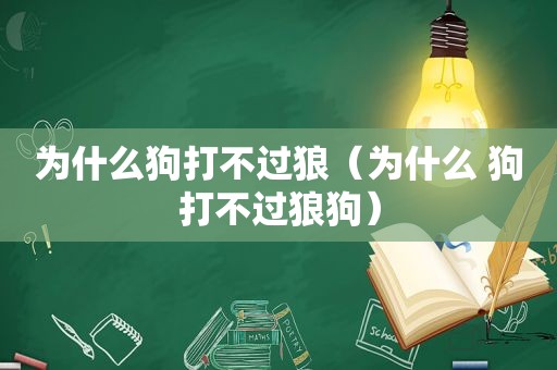 为什么狗打不过狼（为什么 狗打不过狼狗）