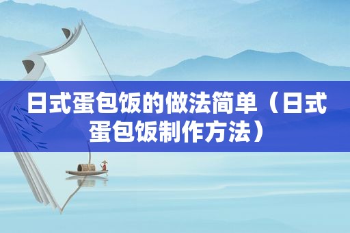 日式蛋包饭的做法简单（日式蛋包饭制作方法）