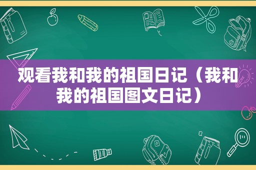 观看我和我的祖国日记（我和我的祖国图文日记）