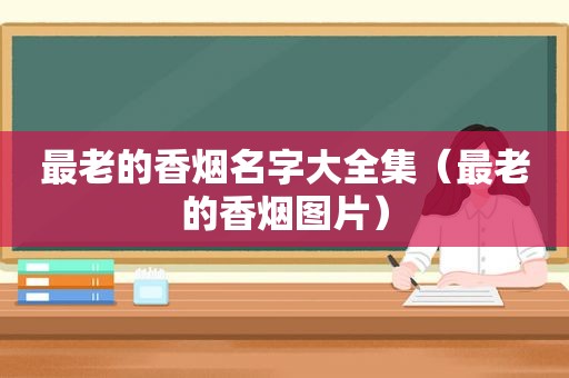 最老的香烟名字大全集（最老的香烟图片）