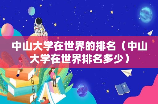 中山大学在世界的排名（中山大学在世界排名多少）