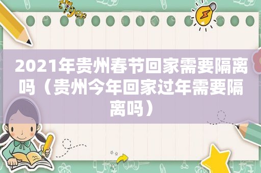 2021年贵州春节回家需要隔离吗（贵州今年回家过年需要隔离吗）