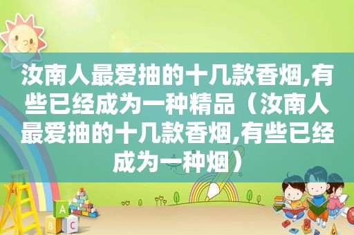 汝南人最爱抽的十几款香烟,有些已经成为一种精品（汝南人最爱抽的十几款香烟,有些已经成为一种烟）