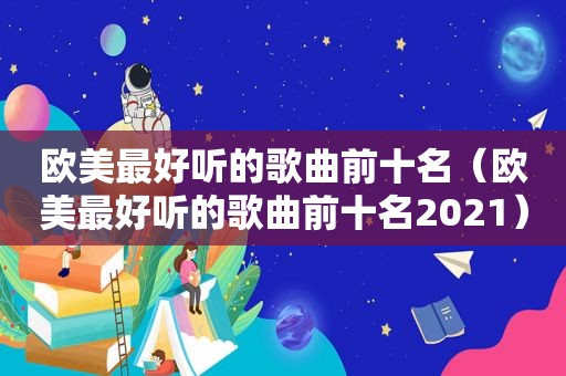 欧美最好听的歌曲前十名（欧美最好听的歌曲前十名2021）