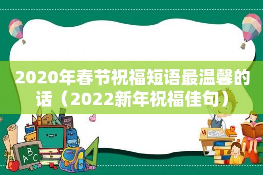 2020年春节祝福短语最温馨的话（2022新年祝福佳句）