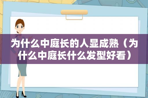 为什么中庭长的人显成熟（为什么中庭长什么发型好看）