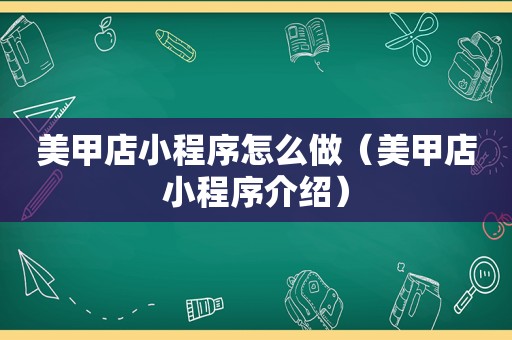 美甲店小程序怎么做（美甲店小程序介绍）