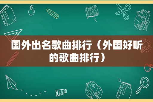 国外出名歌曲排行（外国好听的歌曲排行）