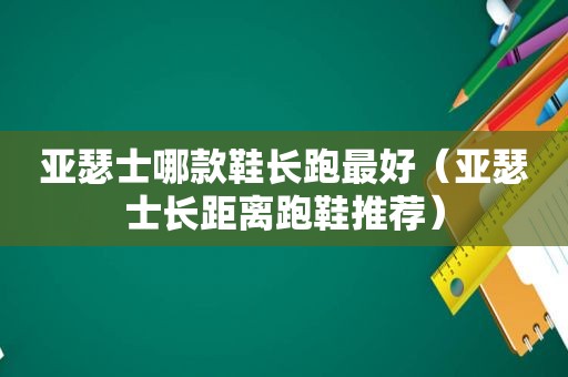 亚瑟士哪款鞋长跑最好（亚瑟士长距离跑鞋推荐）