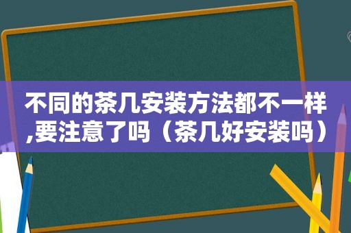 不同的茶几安装方法都不一样,要注意了吗（茶几好安装吗）