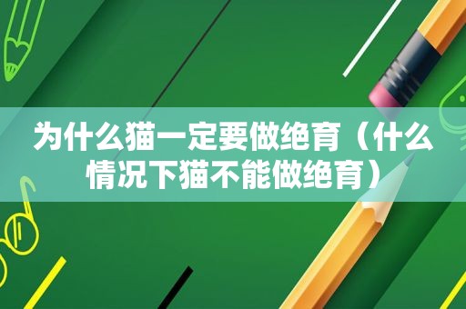 为什么猫一定要做绝育（什么情况下猫不能做绝育）