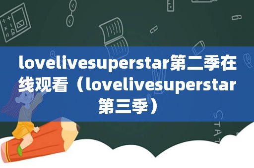 lovelivesuperstar第二季在线观看（lovelivesuperstar第三季）