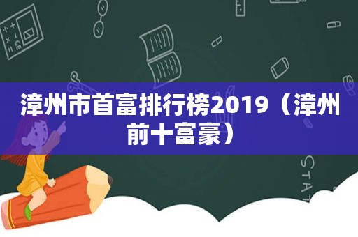 漳州市首富排行榜2019（漳州前十富豪）