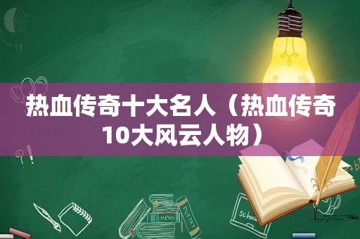 热血传奇十大名人（热血传奇10大风云人物）