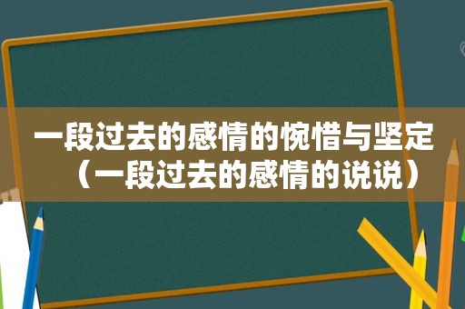 一段过去的感情的惋惜与坚定（一段过去的感情的说说）