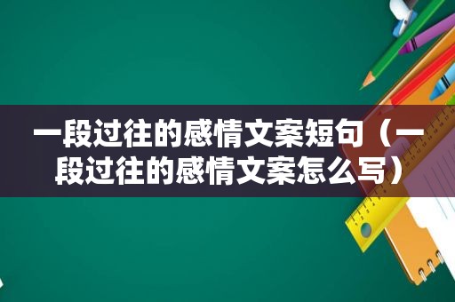 一段过往的感情文案短句（一段过往的感情文案怎么写）