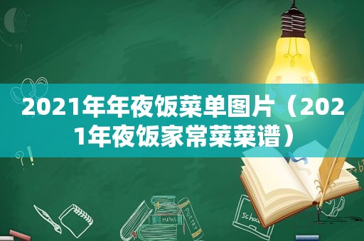 2021年年夜饭菜单图片（2021年夜饭家常菜菜谱）