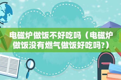 电磁炉做饭不好吃吗（电磁炉做饭没有燃气做饭好吃吗?）