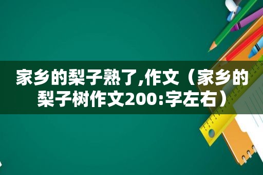 家乡的梨子熟了,作文（家乡的梨子树作文200:字左右）