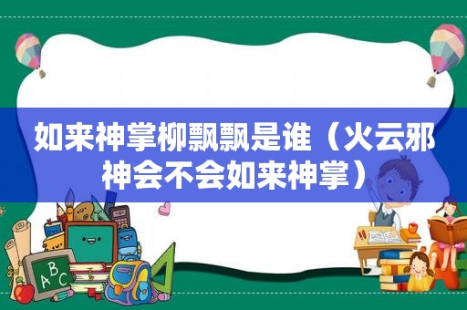 如来神掌柳飘飘是谁（火云邪神会不会如来神掌）