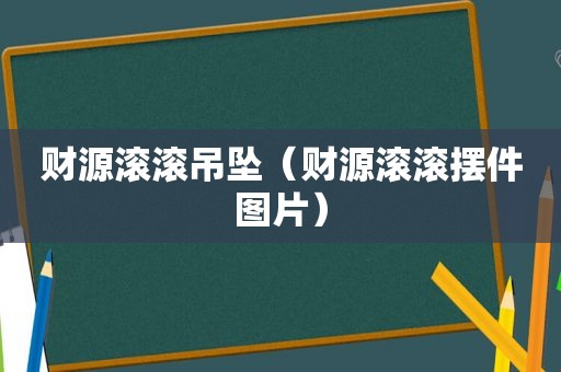 财源滚滚吊坠（财源滚滚摆件图片）