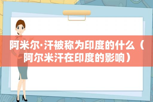 阿米尔·汗被称为印度的什么（阿尔米汗在印度的影响）