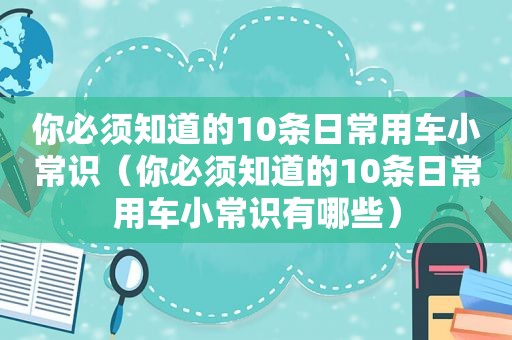 你必须知道的10条日常用车小常识（你必须知道的10条日常用车小常识有哪些）