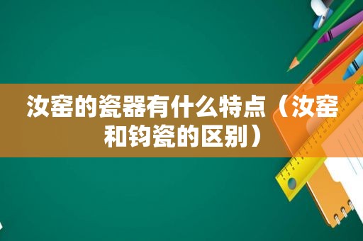 汝窑的瓷器有什么特点（汝窑和钧瓷的区别）