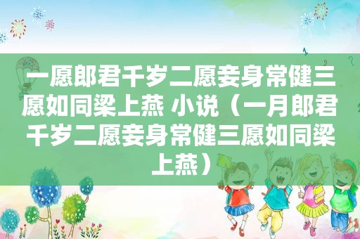 一愿郎君千岁二愿妾身常健三愿如同梁上燕 小说（一月郎君千岁二愿妾身常健三愿如同梁上燕）