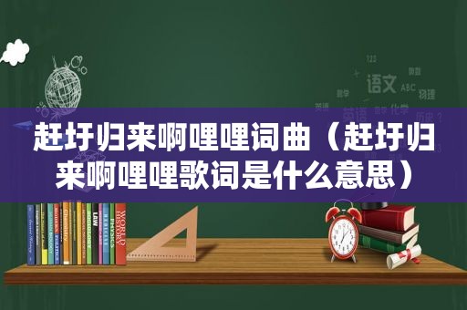 赶圩归来啊哩哩词曲（赶圩归来啊哩哩歌词是什么意思）