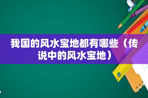 我国的风水宝地都有哪些（传说中的风水宝地）