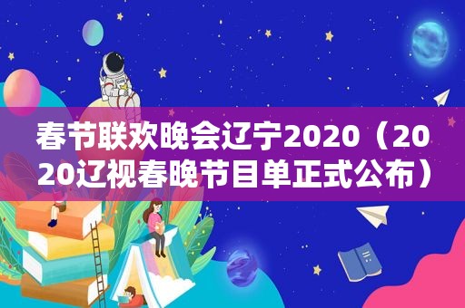 春节联欢晚会辽宁2020（2020辽视春晚节目单正式公布）