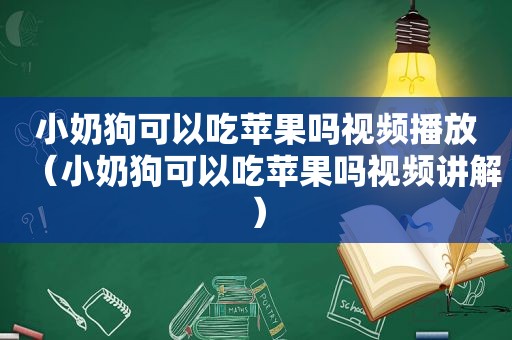 小奶狗可以吃苹果吗视频播放（小奶狗可以吃苹果吗视频讲解）